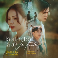 Là Ai Từ Bỏ, Là Ai Vô Tình (Remix) Hương Ly, Jombie